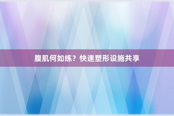 腹肌何如练？快速塑形设施共享